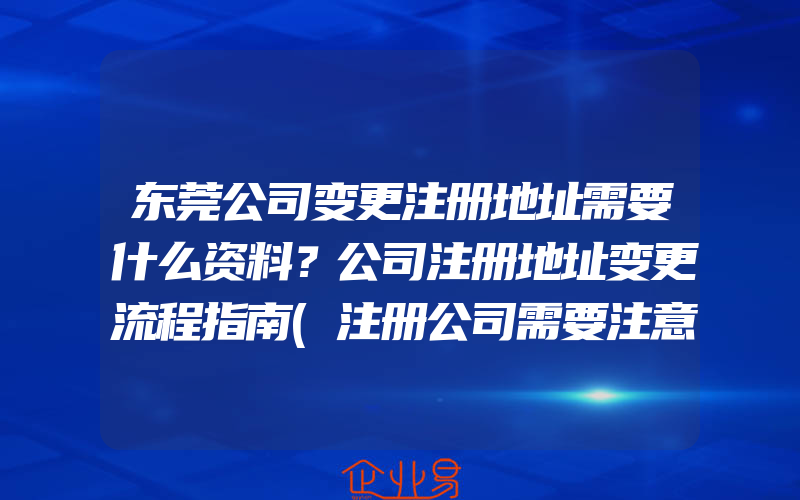 东莞公司变更注册地址需要什么资料？公司注册地址变更流程指南(注册公司需要注意什么)