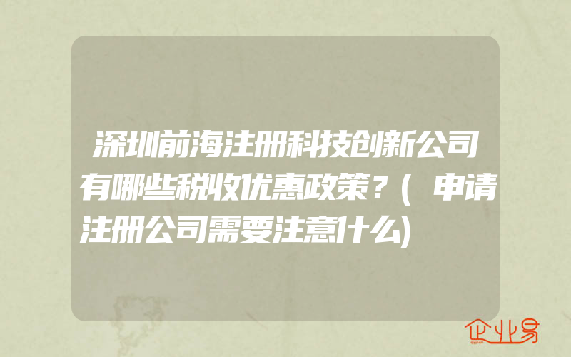 深圳前海注册科技创新公司有哪些税收优惠政策？(申请注册公司需要注意什么)