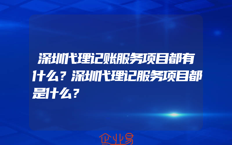 深圳代理记账服务项目都有什么？深圳代理记服务项目都是什么？