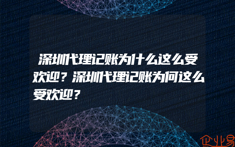 深圳代理记账为什么这么受欢迎？深圳代理记账为何这么受欢迎？