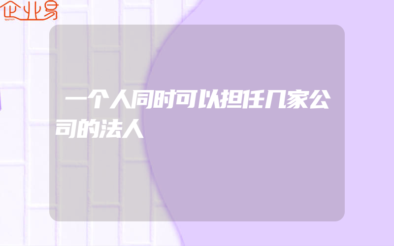 一个人同时可以担任几家公司的法人