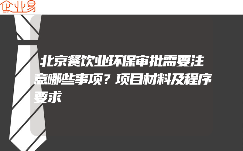 北京餐饮业环保审批需要注意哪些事项？项目材料及程序要求