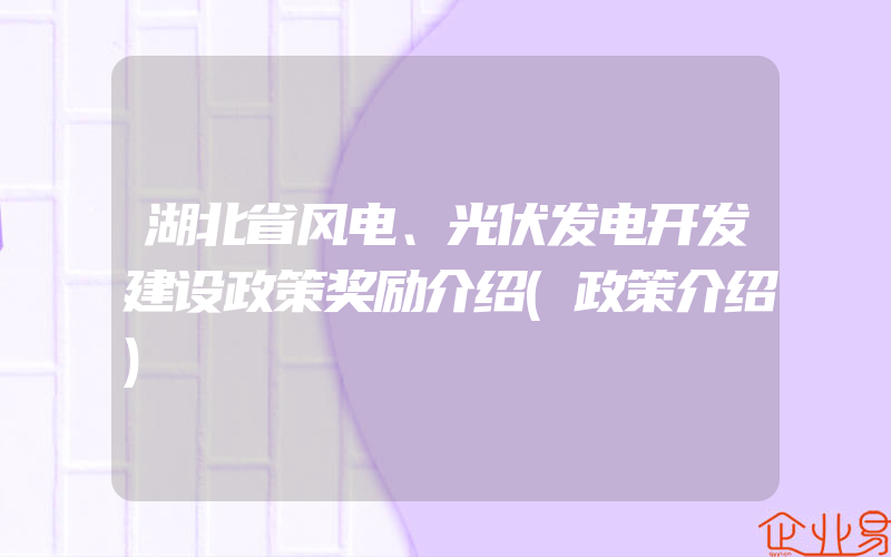 湖北省风电、光伏发电开发建设政策奖励介绍(政策介绍)