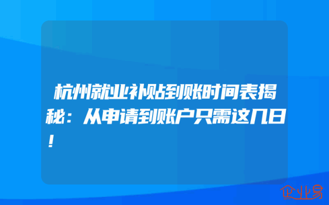 杭州就业补贴到账时间表揭秘：从申请到账户只需这几日！