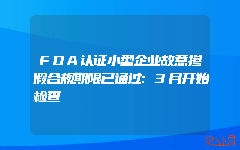 FDA认证小型企业故意掺假合规期限已通过:3月开始检查