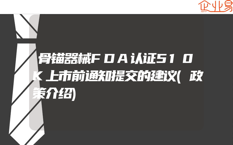 骨锚器械FDA认证510K上市前通知提交的建议(政策介绍)