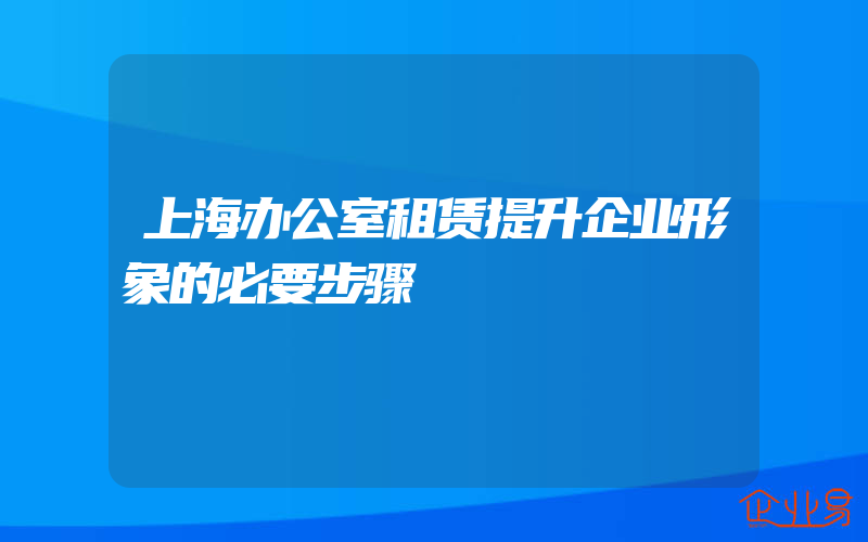 上海办公室租赁提升企业形象的必要步骤