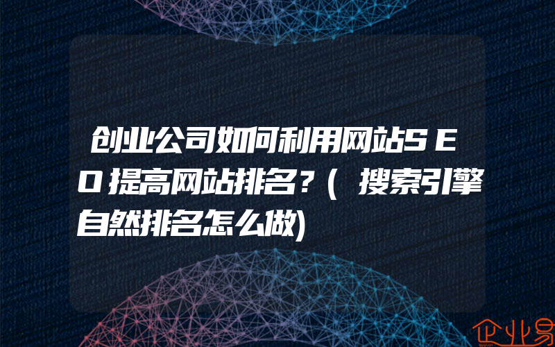 创业公司如何利用网站SEO提高网站排名？(搜索引擎自然排名怎么做)