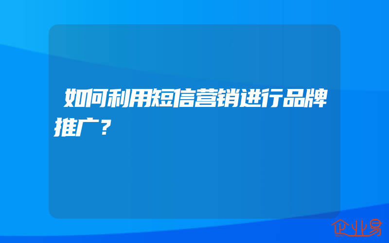 如何利用短信营销进行品牌推广？