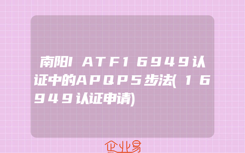 南阳IATF16949认证中的APQP5步法(16949认证申请)