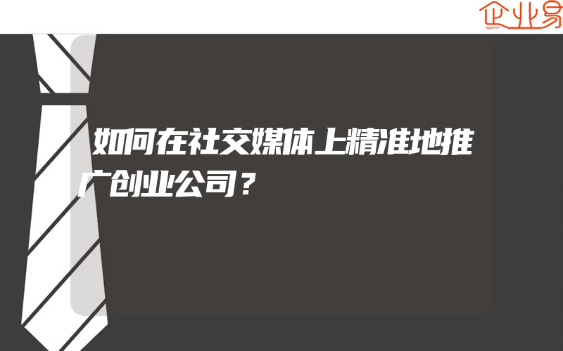 如何在社交媒体上精准地推广创业公司？