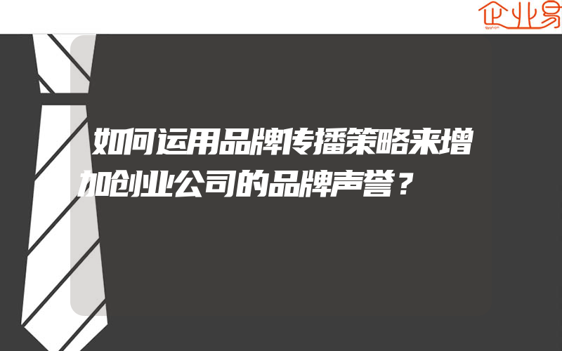 如何运用品牌传播策略来增加创业公司的品牌声誉？