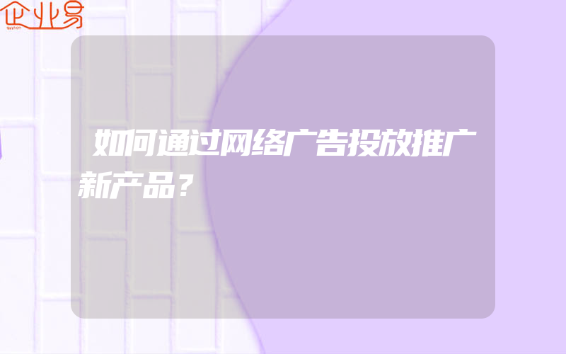 如何通过网络广告投放推广新产品？