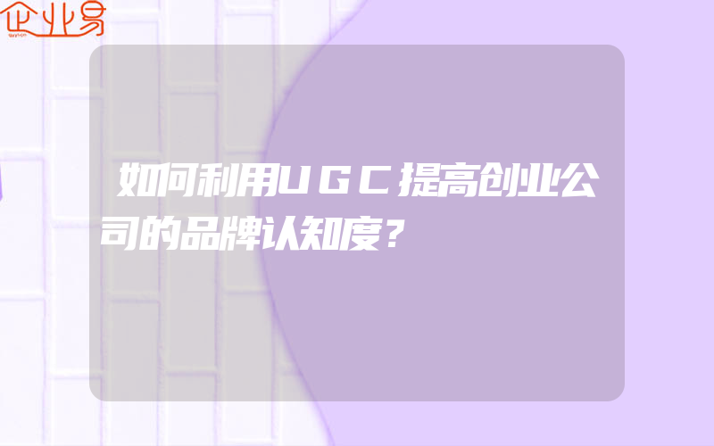 如何利用UGC提高创业公司的品牌认知度？