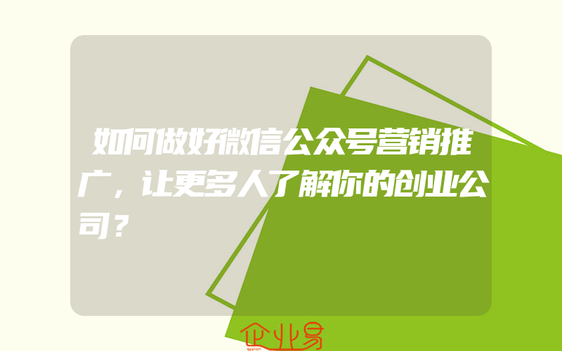 如何做好微信公众号营销推广，让更多人了解你的创业公司？