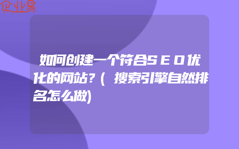 如何创建一个符合SEO优化的网站？(搜索引擎自然排名怎么做)