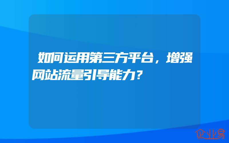 如何运用第三方平台，增强网站流量引导能力？