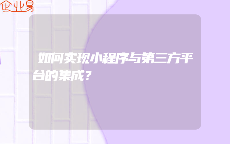 如何实现小程序与第三方平台的集成？