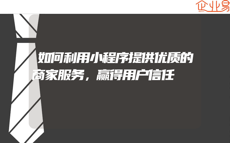 如何利用小程序提供优质的商家服务，赢得用户信任