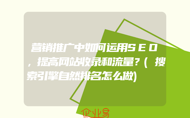 营销推广中如何运用SEO，提高网站收录和流量？(搜索引擎自然排名怎么做)