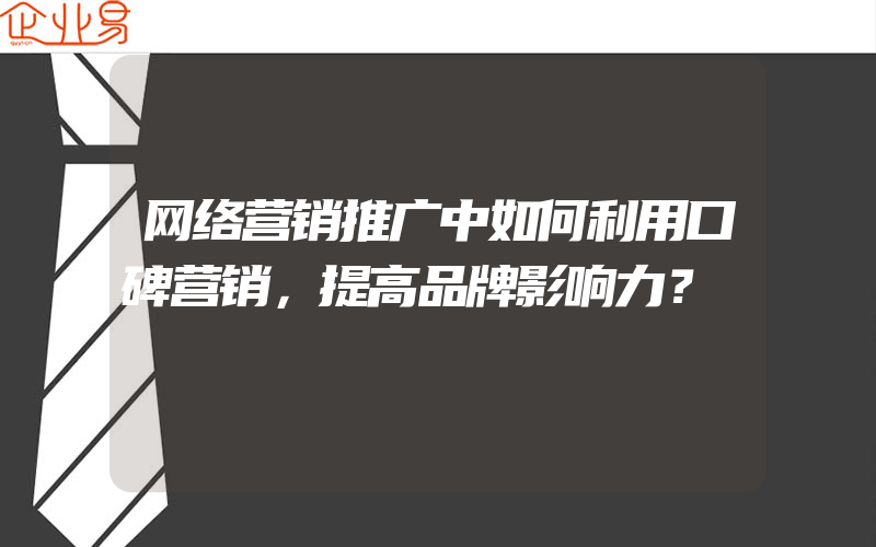 网络营销推广中如何利用口碑营销，提高品牌影响力？