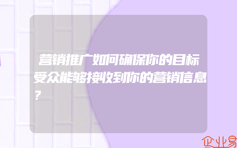 营销推广如何确保你的目标受众能够接收到你的营销信息？