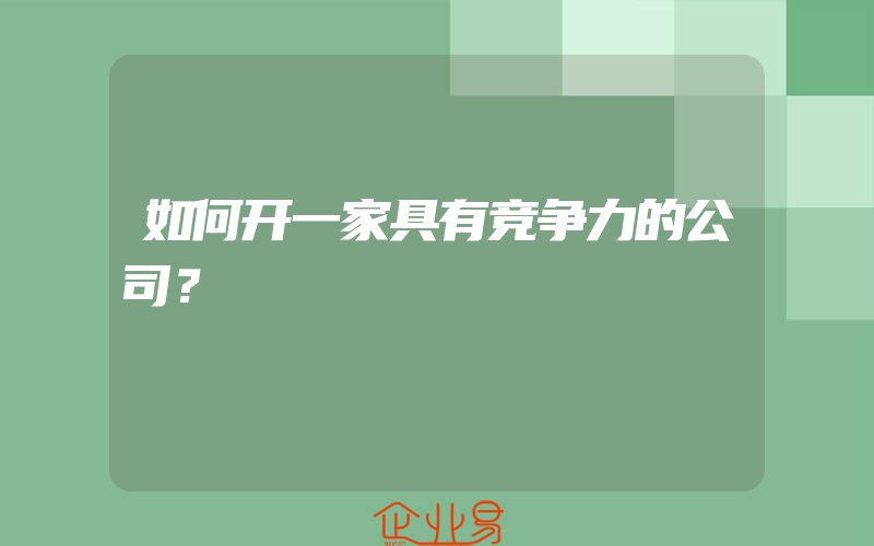 如何开一家具有竞争力的公司？