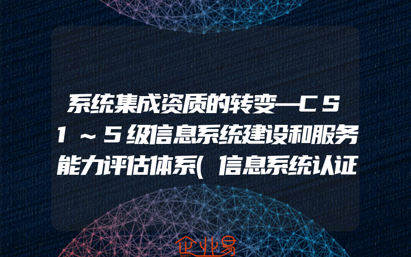 系统集成资质的转变—CS1~5级信息系统建设和服务能力评估体系(信息系统认证管理)