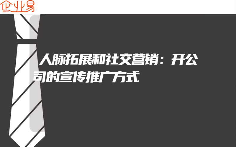 人脉拓展和社交营销：开公司的宣传推广方式