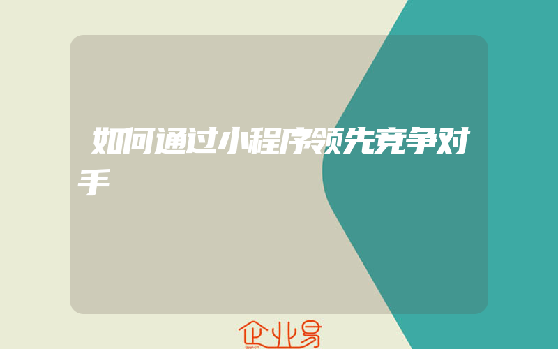 如何通过小程序领先竞争对手