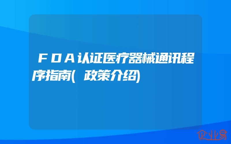 FDA认证医疗器械通讯程序指南(政策介绍)