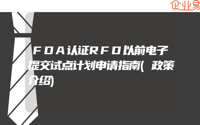 FDA认证RFD以前电子提交试点计划申请指南(政策介绍)