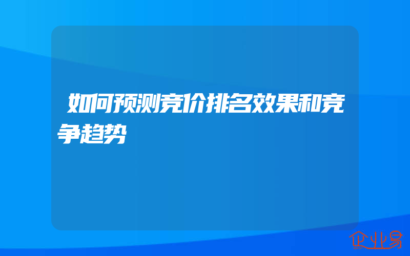 如何预测竞价排名效果和竞争趋势