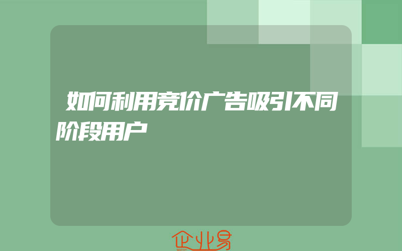 如何利用竞价广告吸引不同阶段用户