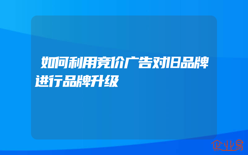 如何利用竞价广告对旧品牌进行品牌升级