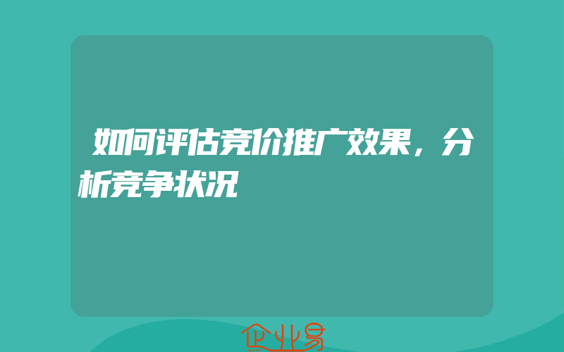 如何评估竞价推广效果，分析竞争状况