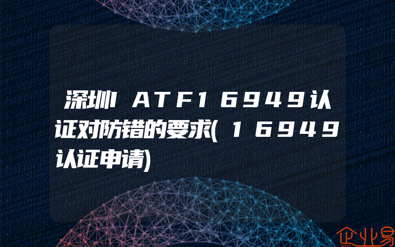 深圳IATF16949认证对防错的要求(16949认证申请)