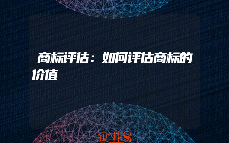 商标评估：如何评估商标的价值