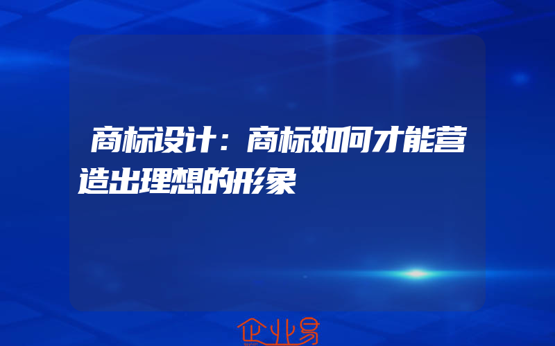 商标设计：商标如何才能营造出理想的形象