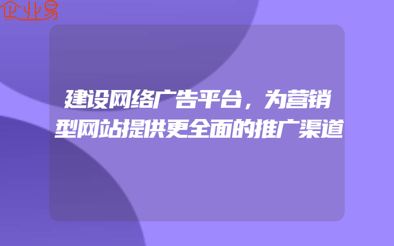 建设网络广告平台，为营销型网站提供更全面的推广渠道