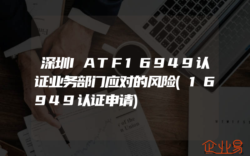 深圳IATF16949认证业务部门应对的风险(16949认证申请)