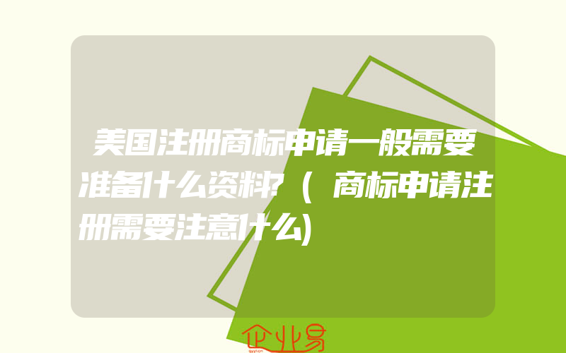 美国注册商标申请一般需要准备什么资料?(商标申请注册需要注意什么)