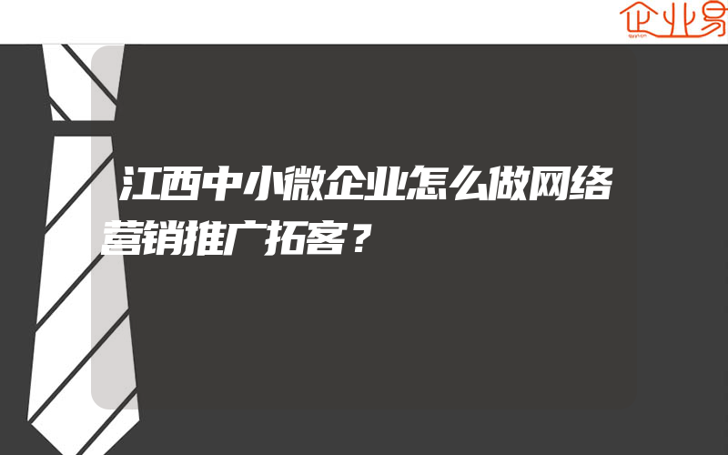 江西中小微企业怎么做网络营销推广拓客？