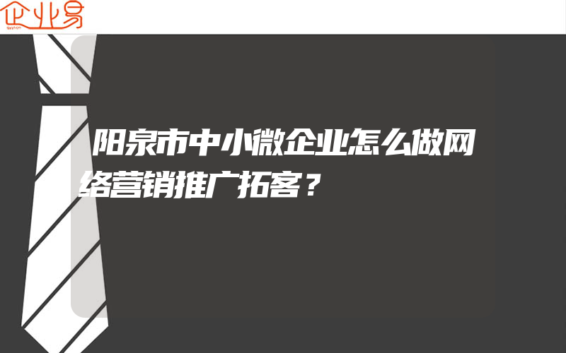 阳泉市中小微企业怎么做网络营销推广拓客？