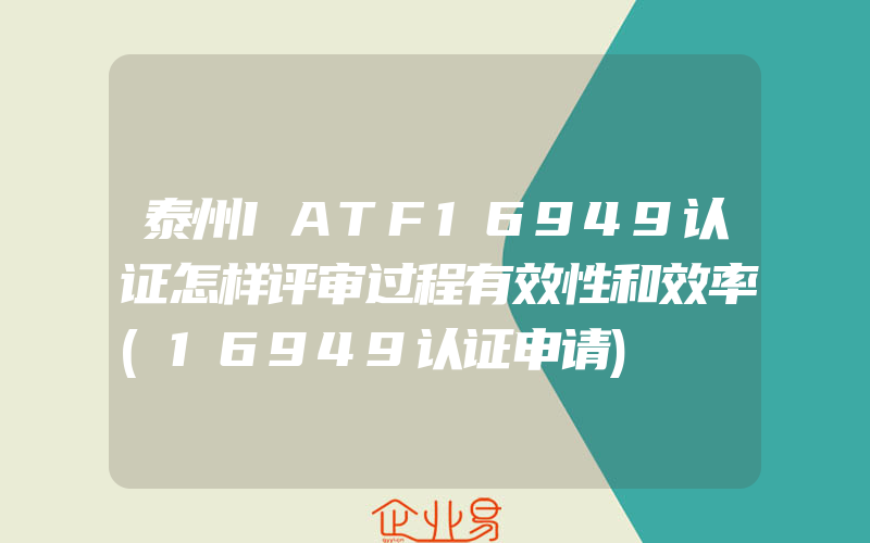 泰州IATF16949认证怎样评审过程有效性和效率(16949认证申请)