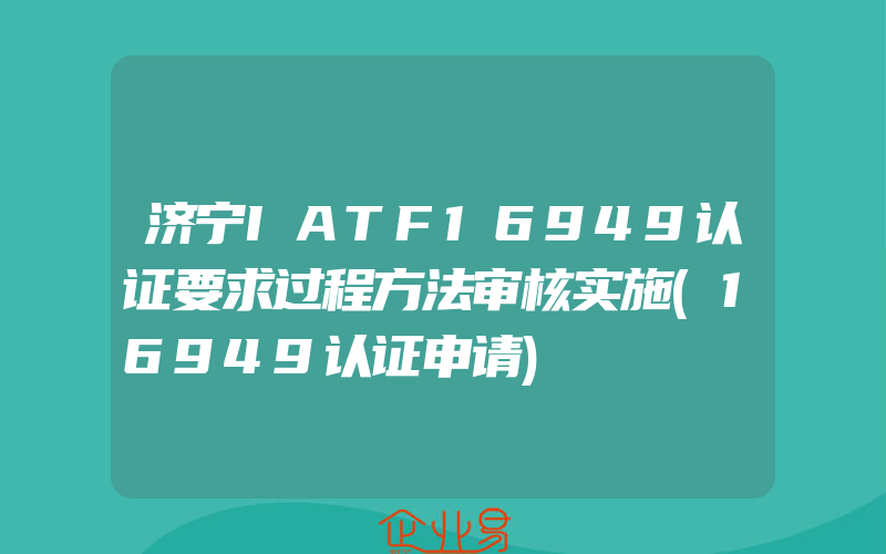 济宁IATF16949认证要求过程方法审核实施(16949认证申请)