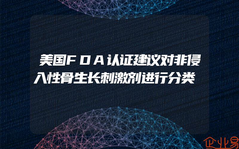 美国FDA认证建议对非侵入性骨生长刺激剂进行分类