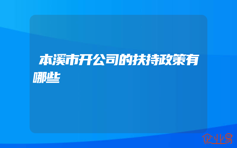 本溪市开公司的扶持政策有哪些