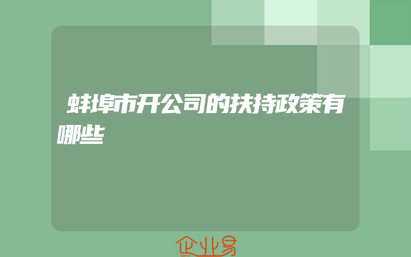 蚌埠市开公司的扶持政策有哪些