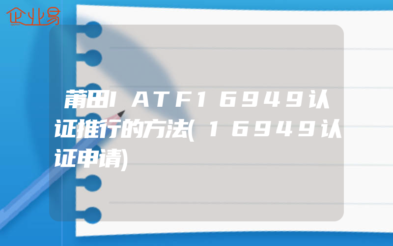 莆田IATF16949认证推行的方法(16949认证申请)